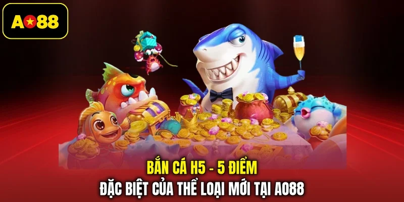 Bắn Cá H5 - 5 Điểm Đặc Biệt Của Thể Loại Mới Tại AO88