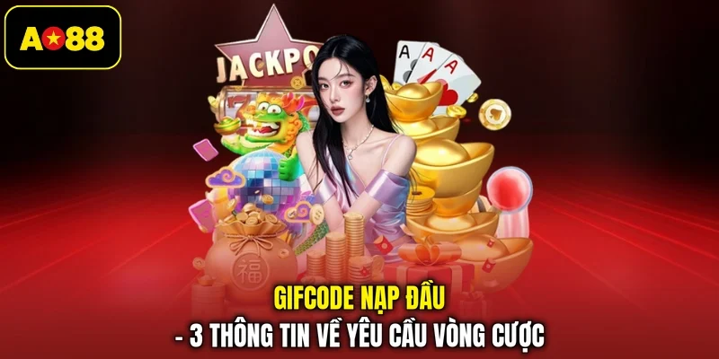 Gifcode Nạp Đầu - 3 Thông Tin Về Yêu Cầu Vòng Cược