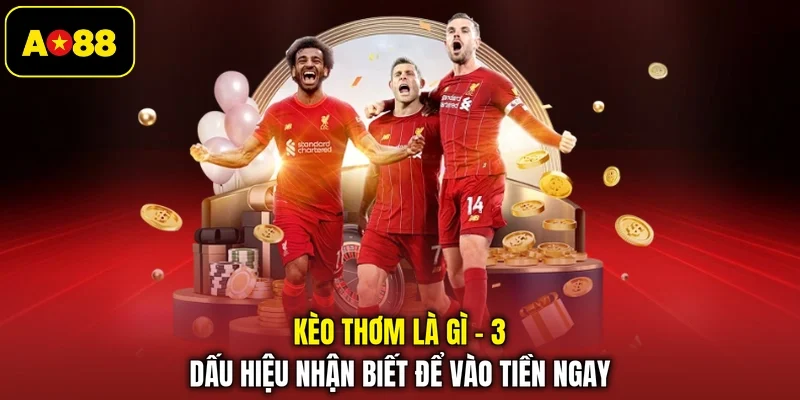 Kèo Thơm Là Gì - 3 Dấu Hiệu Nhận Biết Để Vào Tiền Ngay