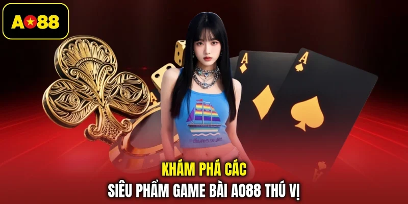 Khám phá các siêu phẩm game bài AO88 thú vị