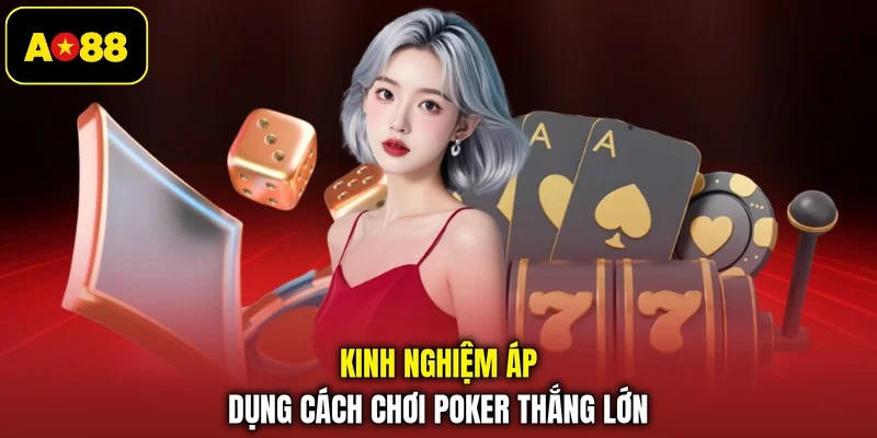Kinh nghiệm áp dụng cách chơi Poker thắng lớn