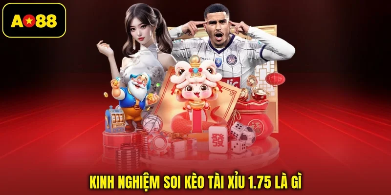 Kinh nghiệm soi kèo tài xỉu 1.75 là gì