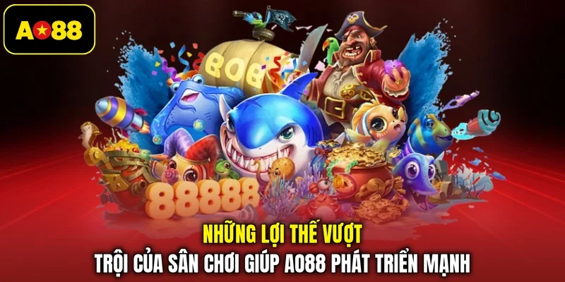 Những lợi thế vượt trội của sân chơi giúp AO88 phát triển mạnh