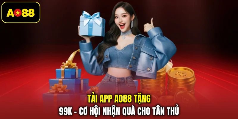 Tải App AO88 Tặng 99k - Cơ Hội Nhận Quà Cho Tân Thủ