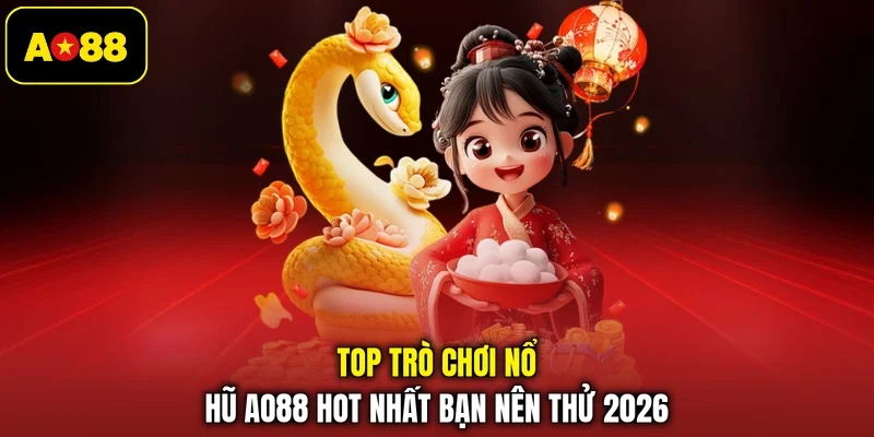 Top trò chơi nổ hũ AO88 hot nhất bạn nên thử 2026 
