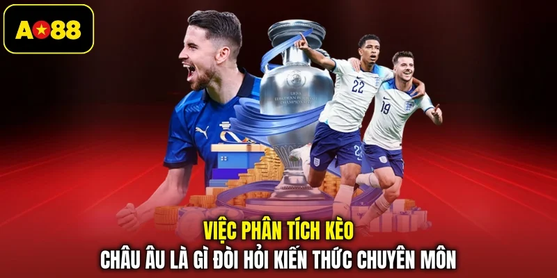 Việc phân tích kèo châu Âu là gì đòi hỏi kiến thức chuyên môn